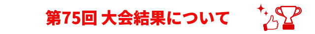 第75回 大会結果はこちら